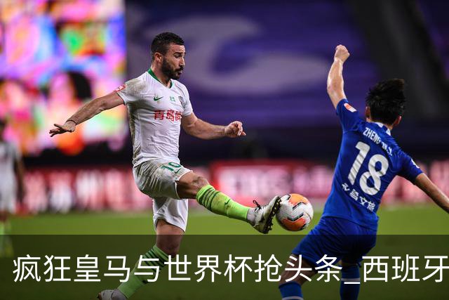 疯狂皇马与世界杯抢头条 西班牙队终又有了他们一席？